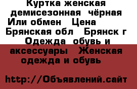 Куртка женская демисезонная, чёрная.Или обмен › Цена ­ 750 - Брянская обл., Брянск г. Одежда, обувь и аксессуары » Женская одежда и обувь   